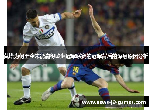莫塔为何至今未能赢得欧洲冠军联赛的冠军背后的深层原因分析