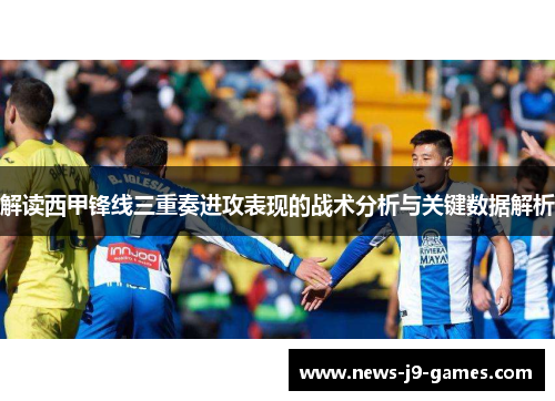 解读西甲锋线三重奏进攻表现的战术分析与关键数据解析 解读西甲锋线三重奏进攻表现的战术分析与关键数据解析