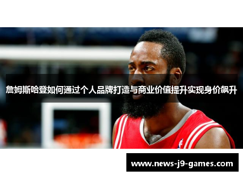 詹姆斯哈登如何通过个人品牌打造与商业价值提升实现身价飙升 詹姆斯哈登如何通过个人品牌打造与商业价值提升实现身价飙升