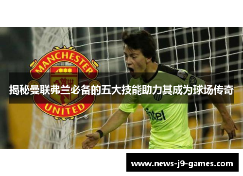 揭秘曼联弗兰必备的五大技能助力其成为球场传奇