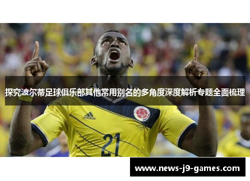 探究波尔蒂足球俱乐部其他常用别名的多角度深度解析专题全面梳理