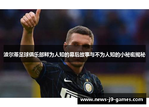 波尔蒂足球俱乐部鲜为人知的幕后故事与不为人知的小秘密揭秘