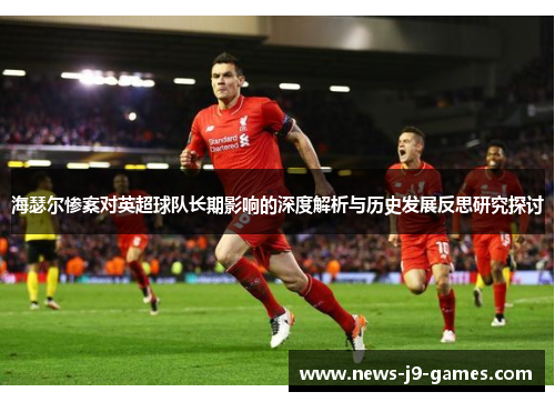 海瑟尔惨案对英超球队长期影响的深度解析与历史发展反思研究探讨 海瑟尔惨案对英超球队长期影响的深度解析与历史发展反思研究探讨