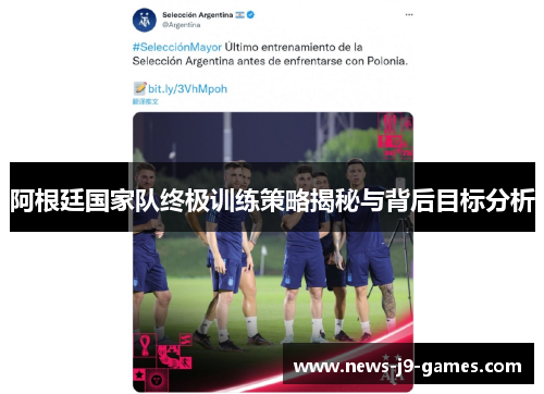 阿根廷国家队终极训练策略揭秘与背后目标分析 阿根廷国家队终极训练策略揭秘与背后目标分析