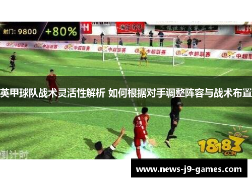 英甲球队战术灵活性解析 如何根据对手调整阵容与战术布置