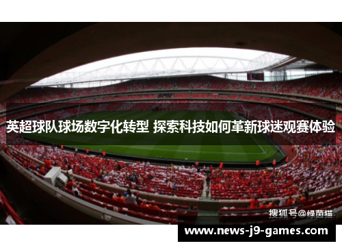 英超球队球场数字化转型 探索科技如何革新球迷观赛体验 英超球队球场数字化转型 探索科技如何革新球迷观赛体验