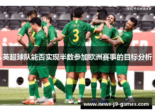 英超球队能否实现半数参加欧洲赛事的目标分析 英超球队能否实现半数参加欧洲赛事的目标分析
