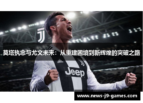 莫塔执念与尤文未来:从重建困境到新辉煌的突破之路 莫塔执念与尤文未来:从重建困境到新辉煌的突破之路