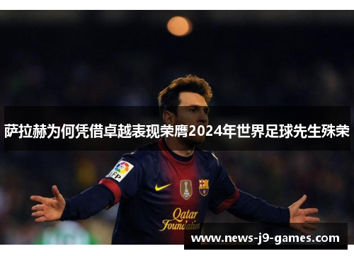 萨拉赫为何凭借卓越表现荣膺2024年世界足球先生殊荣 萨拉赫为何凭借卓越表现荣膺2024年世界足球先生殊荣