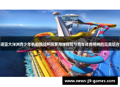 诺亚大洋洲青少年帆船挑战杯探索海洋冒险与青年体育精神的完美结合 诺亚大洋洲青少年帆船挑战杯探索海洋冒险与青年体育精神的完美结合