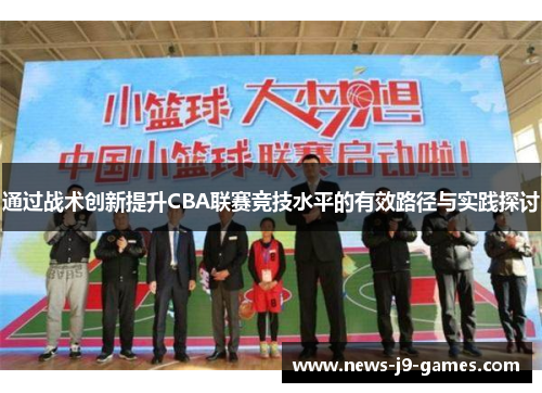 通过战术创新提升CBA联赛竞技水平的有效路径与实践探讨 通过战术创新提升CBA联赛竞技水平的有效路径与实践探讨