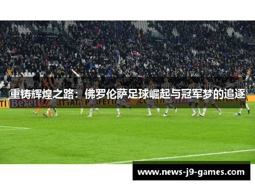 重铸辉煌之路:佛罗伦萨足球崛起与冠军梦的追逐 重铸辉煌之路:佛罗伦萨足球崛起与冠军梦的追逐