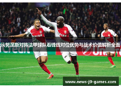 从努涅斯对阵法甲球队看锋线对位优势与战术价值解析全面 从努涅斯对阵法甲球队看锋线对位优势与战术价值解析全面