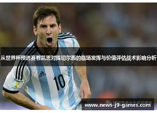 从世界杯预选赛看凯恩对阵切尔西的临场发挥与价值评估战术影响分析 从世界杯预选赛看凯恩对阵切尔西的临场发挥与价值评估战术影响分析