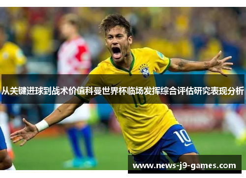 从关键进球到战术价值科曼世界杯临场发挥综合评估研究表现分析