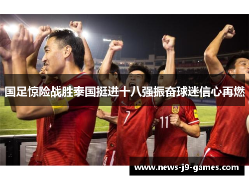 国足惊险战胜泰国挺进十八强振奋球迷信心再燃