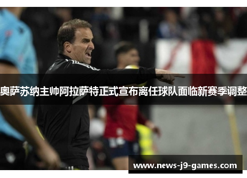 奥萨苏纳主帅阿拉萨特正式宣布离任球队面临新赛季调整