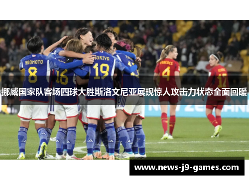 挪威国家队客场四球大胜斯洛文尼亚展现惊人攻击力状态全面回暖 挪威国家队客场四球大胜斯洛文尼亚展现惊人攻击力状态全面回暖