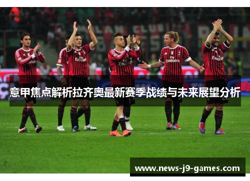 意甲焦点解析拉齐奥最新赛季战绩与未来展望分析