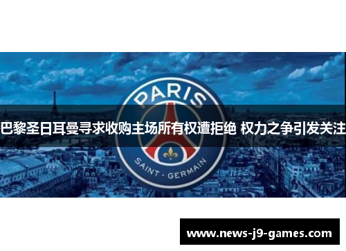 巴黎圣日耳曼寻求收购主场所有权遭拒绝 权力之争引发关注 巴黎圣日耳曼寻求收购主场所有权遭拒绝 权力之争引发关注
