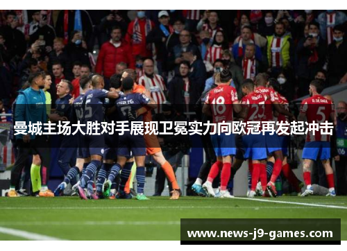 曼城主场大胜对手展现卫冕实力向欧冠再发起冲击