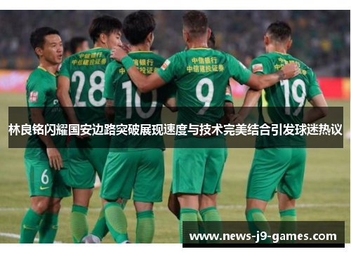 林良铭闪耀国安边路突破展现速度与技术完美结合引发球迷热议 林良铭闪耀国安边路突破展现速度与技术完美结合引发球迷热议