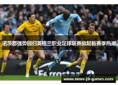 诺茨郡强势回归英格兰职业足球联赛掀起新赛季热潮 诺茨郡强势回归英格兰职业足球联赛掀起新赛季热潮