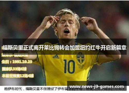 福斯贝里正式离开莱比锡转会加盟纽约红牛开启新篇章 福斯贝里正式离开莱比锡转会加盟纽约红牛开启新篇章