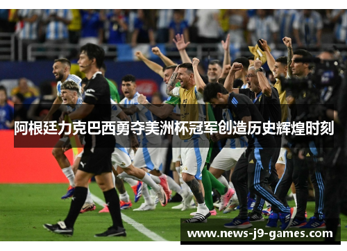 阿根廷力克巴西勇夺美洲杯冠军创造历史辉煌时刻 阿根廷力克巴西勇夺美洲杯冠军创造历史辉煌时刻