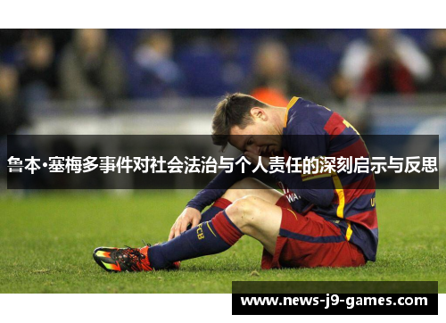 鲁本·塞梅多事件对社会法治与个人责任的深刻启示与反思 鲁本·塞梅多事件对社会法治与个人责任的深刻启示与反思
