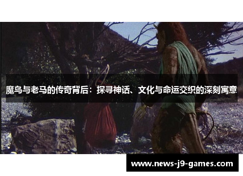 魔鸟与老马的传奇背后:探寻神话、文化与命运交织的深刻寓意 魔鸟与老马的传奇背后:探寻神话、文化与命运交织的深刻寓意