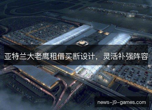 亚特兰大老鹰租借买断设计，灵活补强阵容